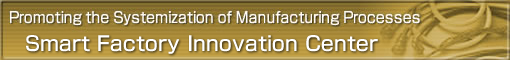 Promoting the Systemization of Manufacturing Processes
Smart Factory Innovation Center